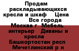 Продам 2 раскладывающихся кресла и шкаф  › Цена ­ 3 400 - Все города, Москва г. Мебель, интерьер » Диваны и кресла   . Башкортостан респ.,Мечетлинский р-н